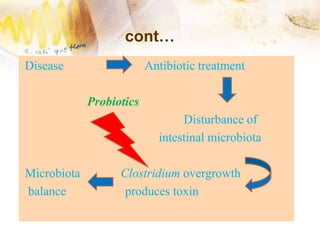 cont…
Disease Antibiotic treatment
Probiotics
Disturbance of
intestinal microbiota
Microbiota Clostridium overgrowth
balance produces toxin
 
