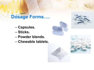 Dosage Forms….
– Capsules.
– Sticks.
– Powder blends.
– Chewable tablets.
 