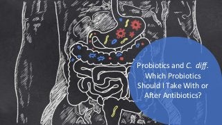 Probiotics and C. diff.
Which Probiotics
Should I Take With or
After Antibiotics?
 