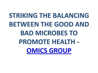 STRIKING THE BALANCING
BETWEEN THE GOOD AND
BAD MICROBES TO
PROMOTE HEALTH -
OMICS GROUP
 