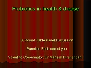 Probiotics in health & dieaseProbiotics in health & diease
A Round Table Panel DiscussionA Round Table Panel Discussion
Panelist: Each one of youPanelist: Each one of you
Scientific Co-ordinator: Dr.Mahesh HiranandaniScientific Co-ordinator: Dr.Mahesh Hiranandani
 