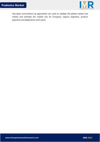 Probiotics Market
www.introspectivemarketresearch.com IMR 2023
Top-down and bottom-up approaches are used to validate the global market size
market and estimate the market size for Company, regions segments, product
segments and Application (end users).
 