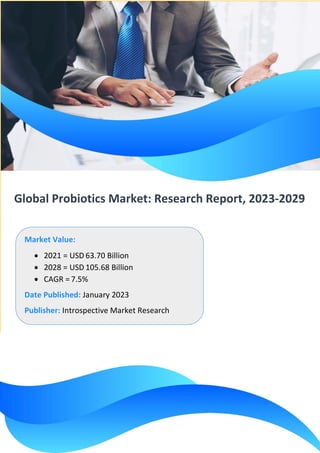Global Probiotics Market: Research Report, 2023-2029
Market Value:
• 2021 = USD 63.70 Billion
• 2028 = USD 105.68 Billion
• CAGR = 7.5%
Date Published: January 2023
Publisher: Introspective Market Research
 