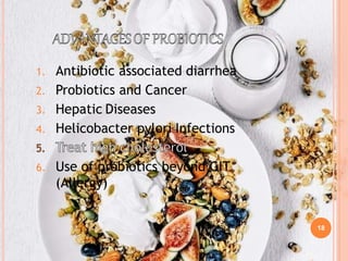 18
1. Antibiotic associated diarrhea
2. Probiotics and Cancer
3. Hepatic Diseases
4. Helicobacter pylori Infections
6. Use of probiotics beyond GIT
(Allergy)
 