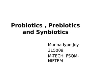 Probiotics , Prebiotics
and Synbiotics
Munna Iype Joy
315009
M-TECH, FSQM-
NIFTEM
 