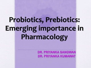 Probiotics, Prebiotics:
Emerging importance in
Pharmacology
 