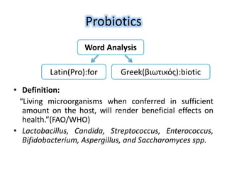 Probiotics
• Definition:
“Living microorganisms when conferred in sufficient
amount on the host, will render beneficial ef...