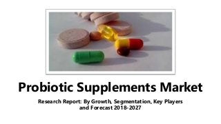 Probiotic Supplements Market
Research Report: By Growth, Segmentation, Key Players
and Forecast 2018-2027
 
