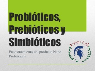 Probióticos,
Prebióticos y
Simbióticos
Funcionamiento del producto Nano
Probióticos
 