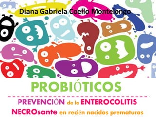 PREVENCIÓN de la ENTEROCOLITIS
NECROsante en recién nacidos prematuros
PROBIÓTICOS
Diana Gabriela Coello Montelongo
 