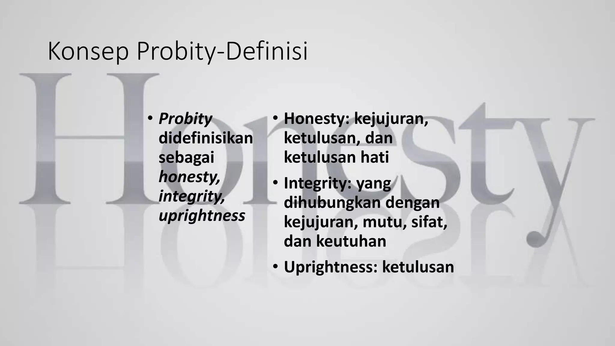 Konsep Probity-Definisi
• Probity
didefinisikan
sebagai
honesty,
integrity,
uprightness
• Honesty: kejujuran,
ketulusan, dan
ketulusan hati
• Integrity: yang
dihubungkan dengan
kejujuran, mutu, sifat,
dan keutuhan
• Uprightness: ketulusan
 