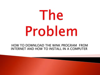 HOW TO DOWNLOAD THE WINK PROGRAM FROM
INTERNET AND HOW TO INSTALL IN A COMPUTER
 