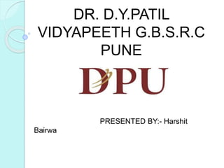 DR. D.Y.PATIL
VIDYAPEETH G.B.S.R.C
PUNE
PRESENTED BY:- Harshit
Bairwa
 