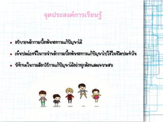 จุดประสงค์การเรียนรู้
 อธิบายหลักการเบื้องต้นของการแก้ปัญหาได้
 เห็นประโยชน์ในการนาหลักการเบื้องต้นของการแก้ปัญหาไปใช้ในชีวิตประจาวัน
 มีทักษะใȨาร๶ลือกวิธีการแก้ปัญหาไึϹอย่างถูกต้องและเหมาะสม
 