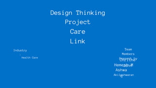 Design Thinking
Project
Care
Link
Team
Members
Present by
Hemesh M
Ashwa
q
Akileshwaran
Chrithe
John
Industry
:
Health Care
 