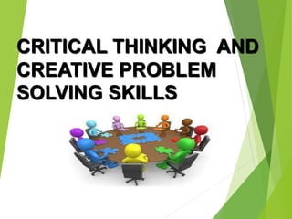 CRITICAL THINKING AND
CREATIVE PROBLEM
SOLVING SKILLS
 