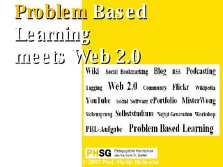 Problem  Based Learning   meets Web 2.0 © 2007 Prof. Martin Hofmann 