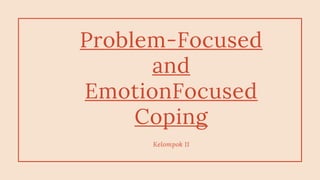 Problem-Focused
and
EmotionFocused
Coping
Kelompok 11
 