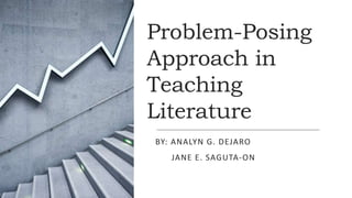 Problem-Posing
Approach in
Teaching
Literature
BY: ANALYN G. DEJARO
JANE E. SAGUTA-ON
 