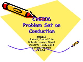 ChE206 Problem Set on Conduction Group 2 Boniquit, Edward John Doliente, Lorenzo Miguel Monsanto, Randy David Soriano, Ron Dale 4ChE-B 