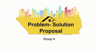 Group 4
Problem- Solution
Proposal
 