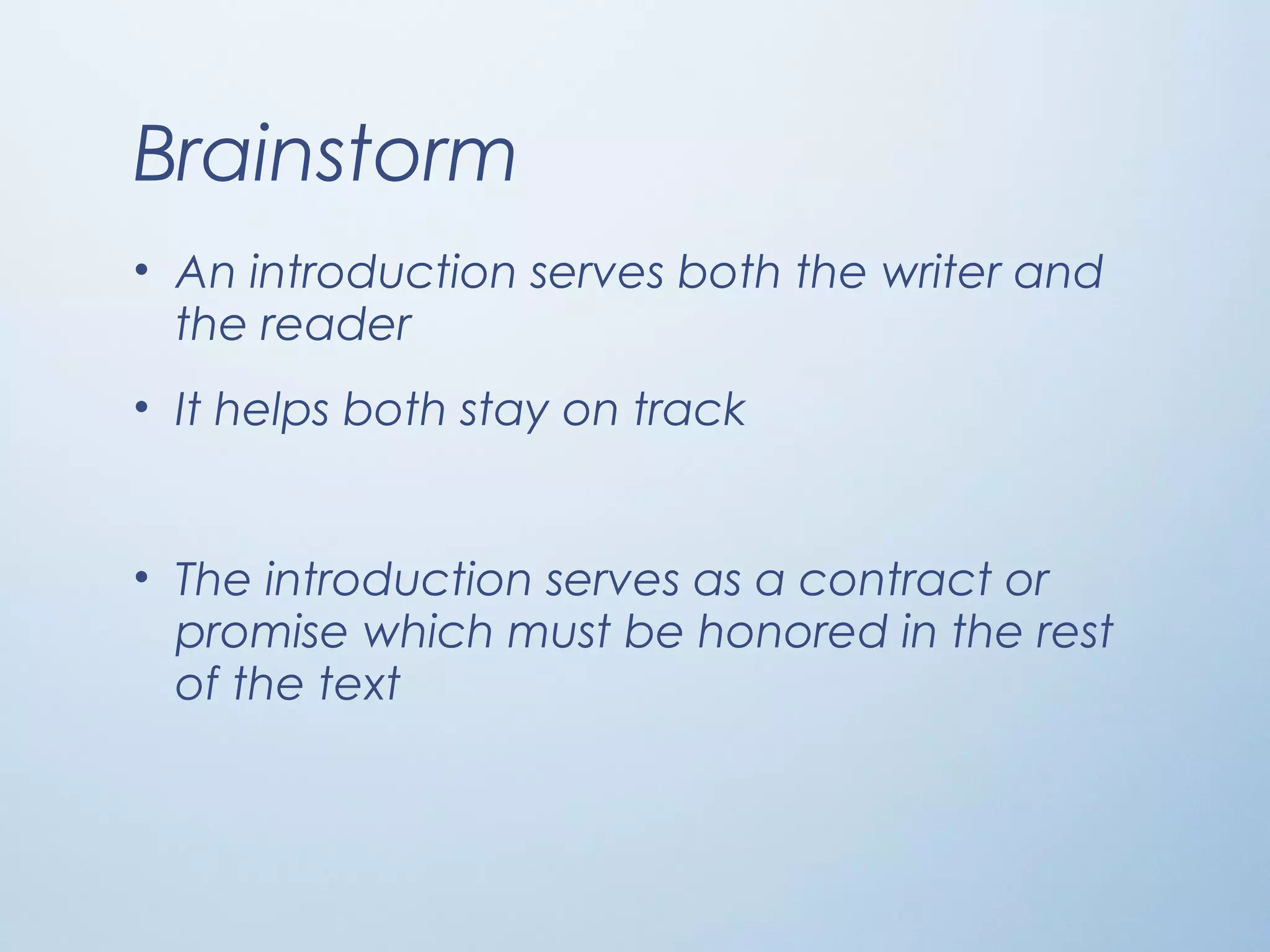 Brainstorm
• An introduction serves both the writer and
the reader
• It helps both stay on track
• The introduction serves as a contract or
promise which must be honored in the rest
of the text
 