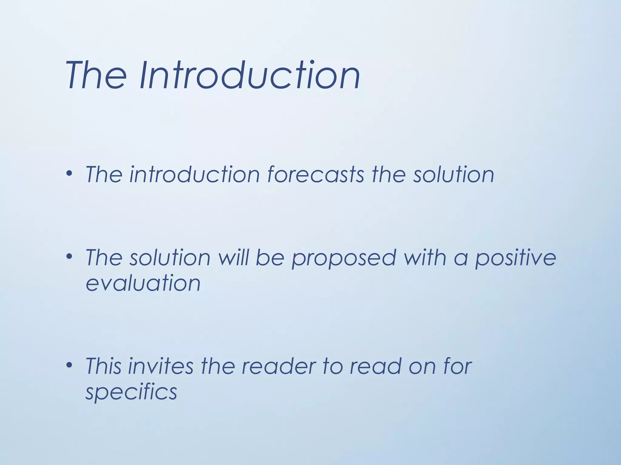The Introduction
• The introduction forecasts the solution
• The solution will be proposed with a positive
evaluation
• This invites the reader to read on for
specifics
 