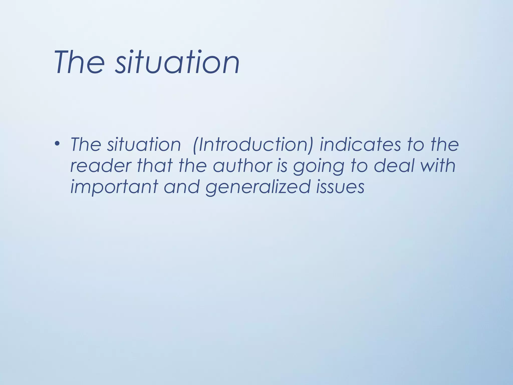 The situation
• The situation (Introduction) indicates to the
reader that the author is going to deal with
important and generalized issues
 
