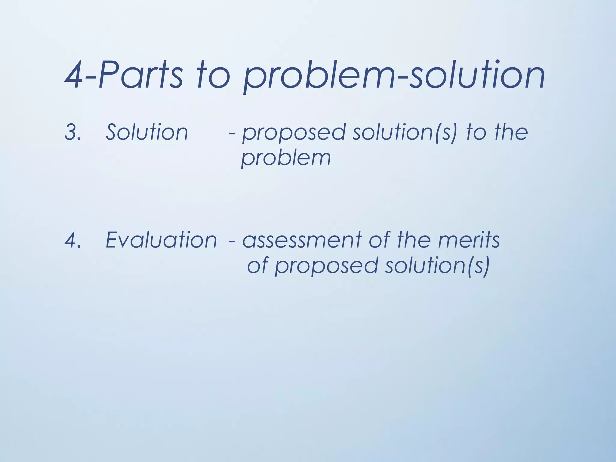 4-Parts to problem-solution
3. Solution - proposed solution(s) to the
problem
4. Evaluation - assessment of the merits
of proposed solution(s)
 