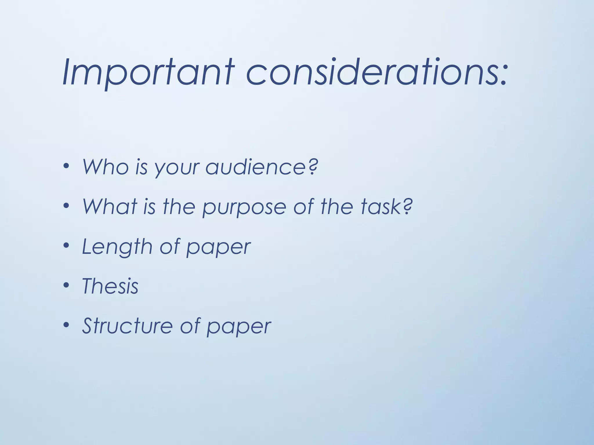 Important considerations:
• Who is your audience?
• What is the purpose of the task?
• Length of paper
• Thesis
• Structure of paper
 