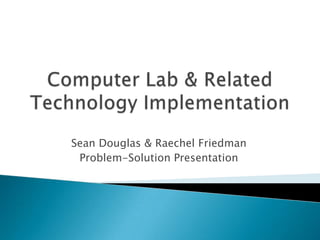 Sean Douglas & Raechel Friedman
Problem-Solution Presentation
 