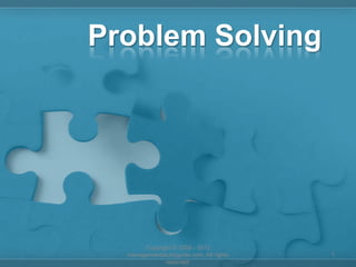 Problem Solving




       Copyright © 2008 - 2012
  managementstudyguide.com. All rights   1
              reserved.
 