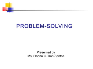 PROBLEM-SOLVING
Presented by
Ms. Florina G. Don-Santos
 