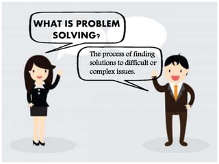 WHAT IS PROBLEM
SOLVING?
The process of finding
solutions to difficult or
complex issues.
 