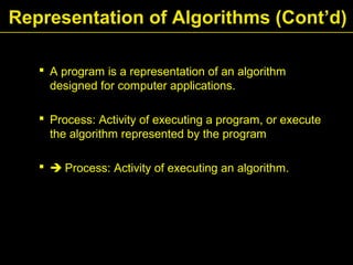  A program is a representation of an algorithm
designed for computer applications.
 Process: Activity of executing a program, or execute
the algorithm represented by the program
  Process: Activity of executing an algorithm.
Representation of Algorithms (Cont’d)
 