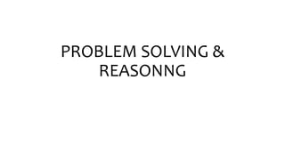 PROBLEM SOLVING &
REASONNG
 