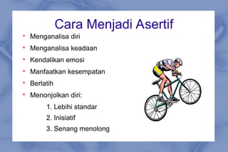 Cara Menjadi Asertif

Menganalisa diri

Menganalisa keadaan

Kendalikan emosi

Manfaatkan kesempatan

Berlatih

Menonjolkan diri:
1. Lebihi standar
2. Inisiatif
3. Senang menolong
 