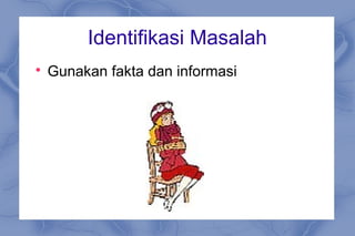 Identifikasi Masalah

Gunakan fakta dan informasi
 