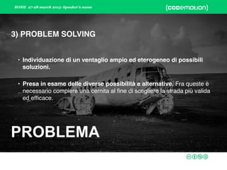 ROME 27-28 march 2015- Speaker’s name
PROBLEMA
PROBLEMA
3) PROBLEM SOLVING
 
• Individuazione di un ventaglio ampio ed ete...