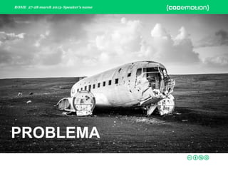 ROME 27-28 march 2015- Speaker’s name
PROBLEMA
PROBLEMA
 