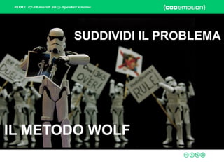 ROME 27-28 march 2015- Speaker’s name
IL METODO WOLF
SUDDIVIDI IL PROBLEMA
 