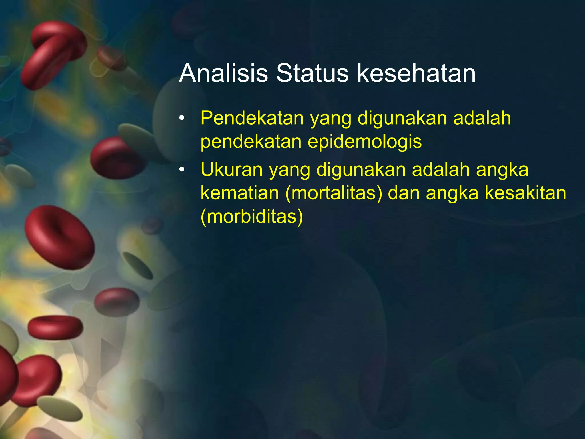 Analisis Status kesehatan
• Pendekatan yang digunakan adalah
pendekatan epidemologis
• Ukuran yang digunakan adalah angka
kematian (mortalitas) dan angka kesakitan
(morbiditas)
 