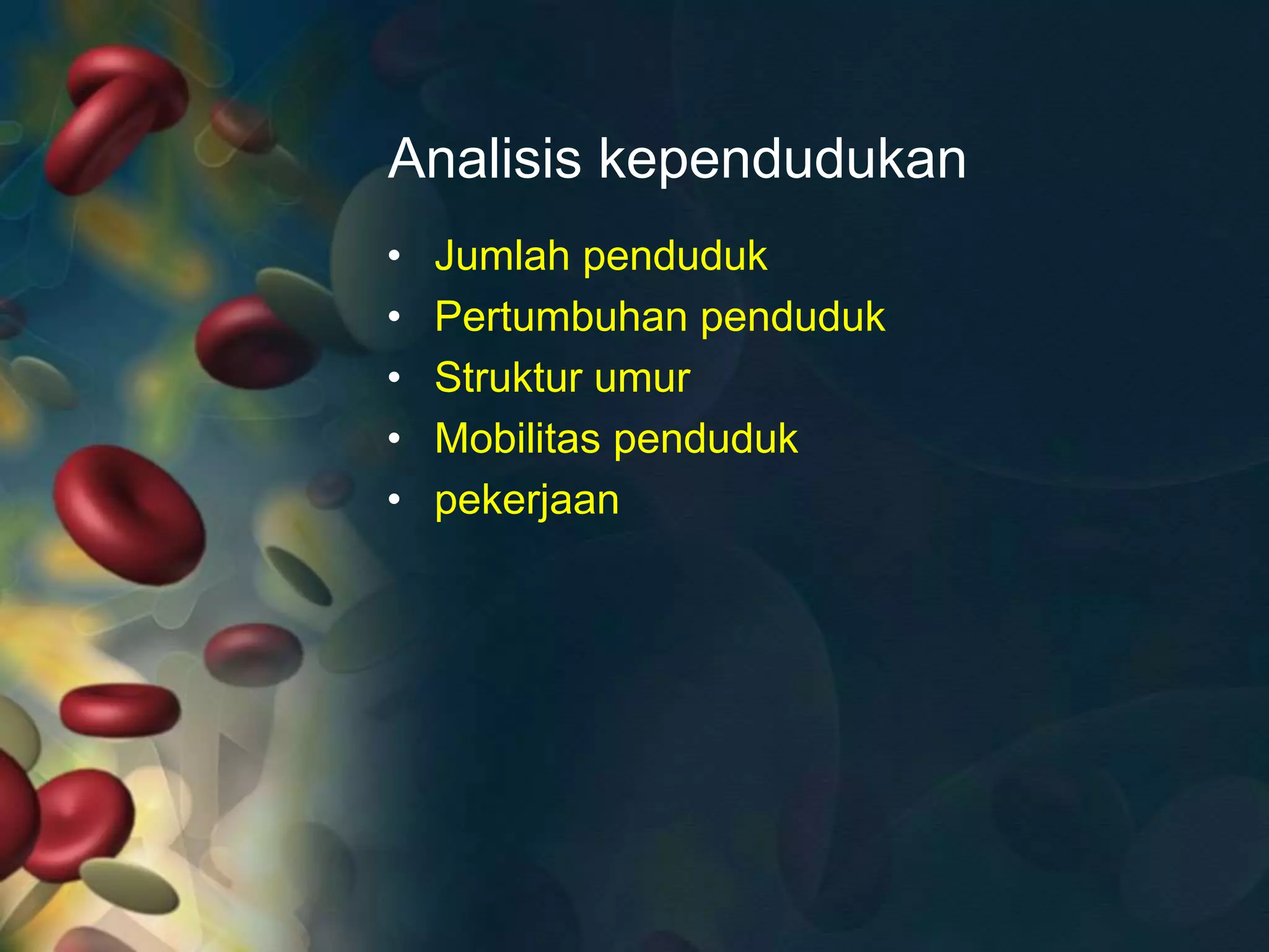 Analisis kependudukan
• Jumlah penduduk
• Pertumbuhan penduduk
• Struktur umur
• Mobilitas penduduk
• pekerjaan
 