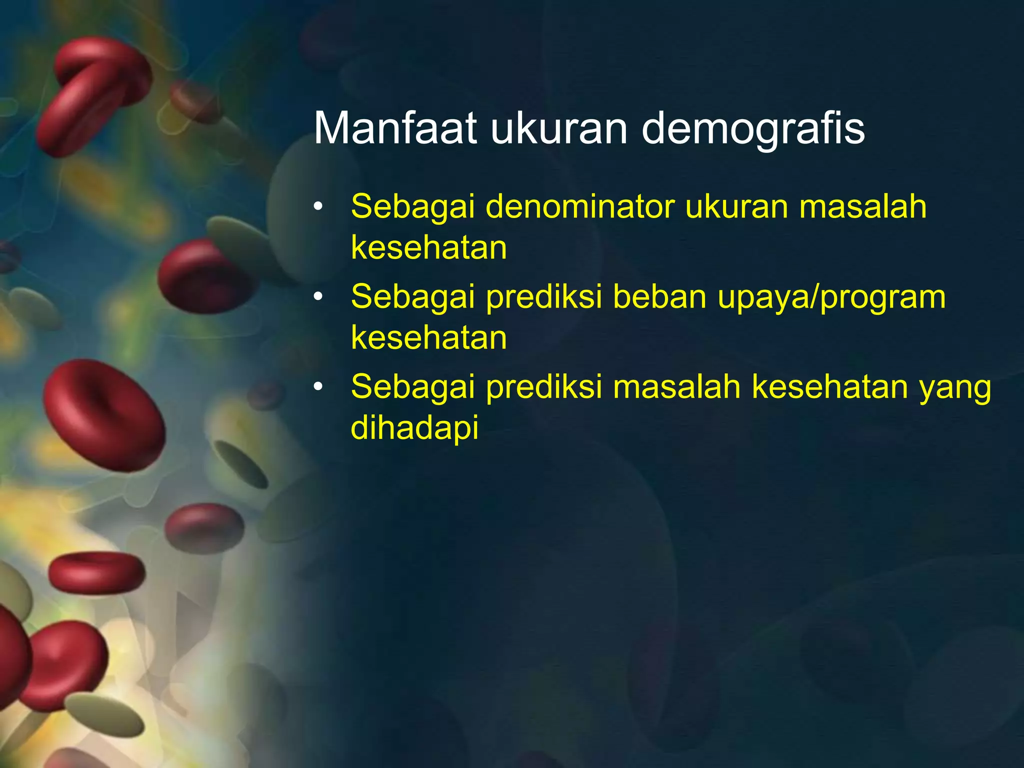 Manfaat ukuran demografis
• Sebagai denominator ukuran masalah
kesehatan
• Sebagai prediksi beban upaya/program
kesehatan
• Sebagai prediksi masalah kesehatan yang
dihadapi
 