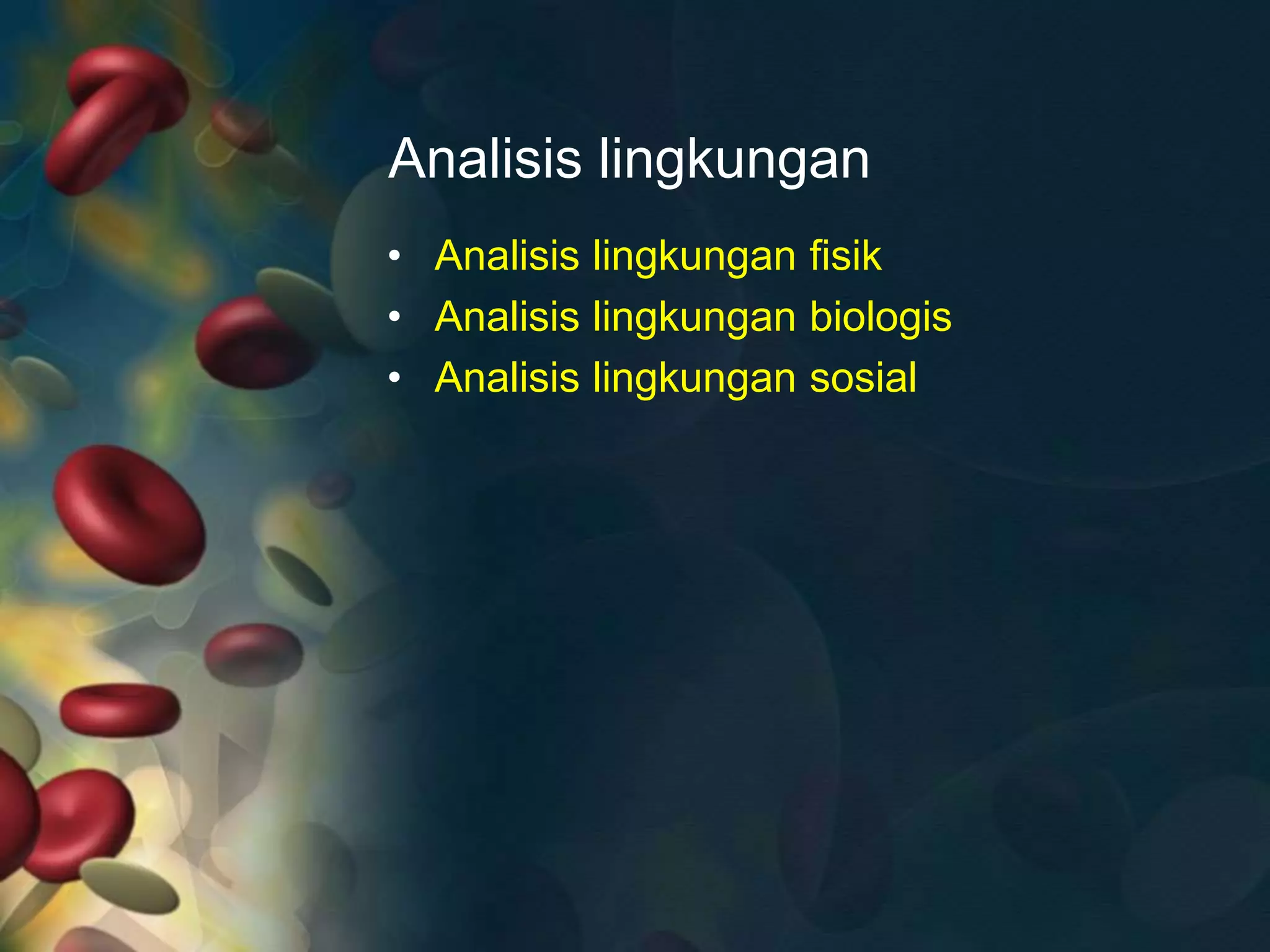 Analisis lingkungan
• Analisis lingkungan fisik
• Analisis lingkungan biologis
• Analisis lingkungan sosial
 