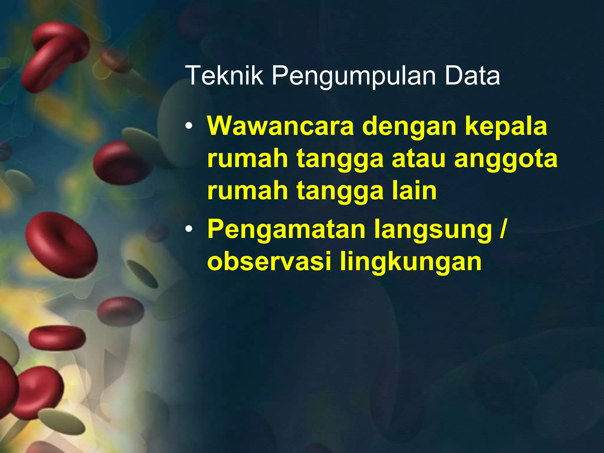 Teknik Pengumpulan Data
• Wawancara dengan kepala
rumah tangga atau anggota
rumah tangga lain
• Pengamatan langsung /
observasi lingkungan
 