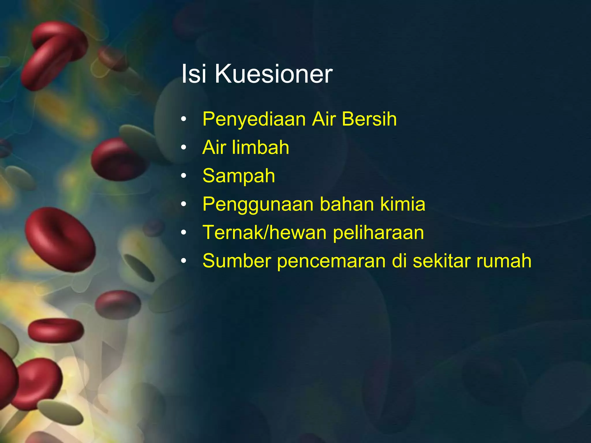 Isi Kuesioner
• Penyediaan Air Bersih
• Air limbah
• Sampah
• Penggunaan bahan kimia
• Ternak/hewan peliharaan
• Sumber pencemaran di sekitar rumah
 
