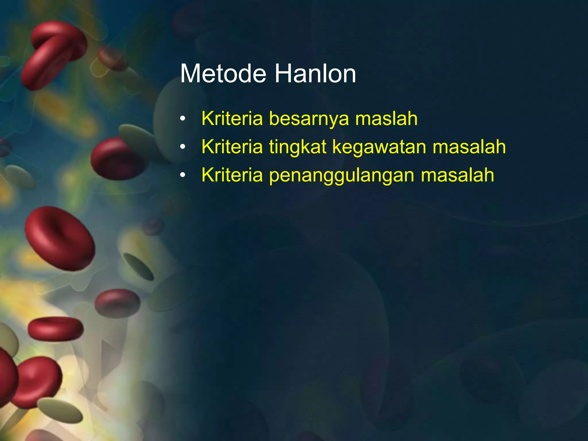 Metode Hanlon
• Kriteria besarnya maslah
• Kriteria tingkat kegawatan masalah
• Kriteria penanggulangan masalah
 