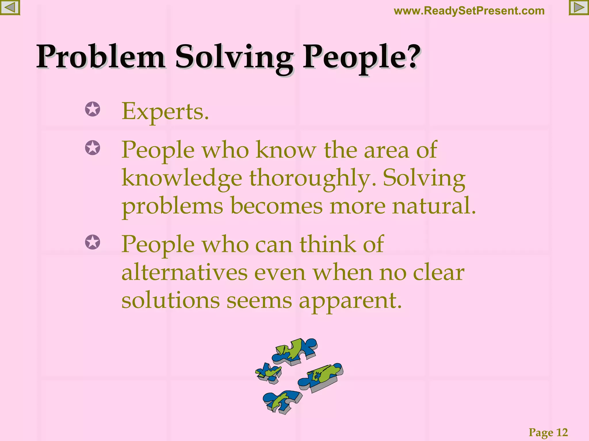 Problem Solving People? Experts. People who know the area of knowledge thoroughly. Solving problems becomes more natural. People who can think of alternatives even when no clear solutions seems apparent. 