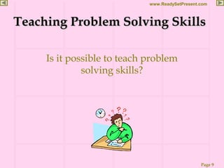 Page 9
www.ReadySetPresent.com
Teaching Problem Solving SkillsTeaching Problem Solving Skills
Is it possible to teach problem
solving skills?
 